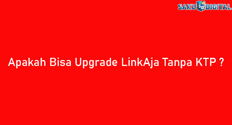 Apakah Bisa Upgrade LinkAja Tanpa KTP